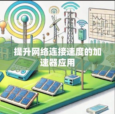 提升网络连接速度的加速器应用 提升网络连接速度的加速器应用