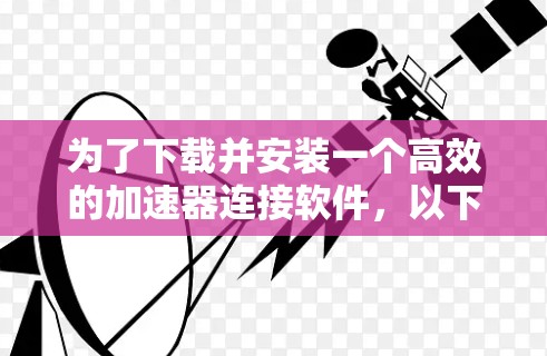 为了下载并安装一个高效的加速器连接软件,以下是一步步的指南 为了下载并安装一个高效的加速器连接软件,以下是一步步的指南