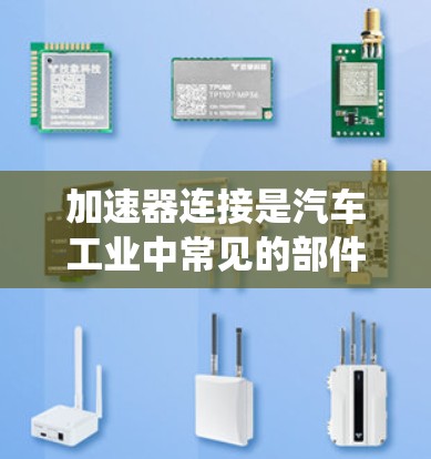 加速器连接是汽车工业中常见的部件之一，用于连接加速器和动力系统。以下是对加速器连接解决方案的详细分析
