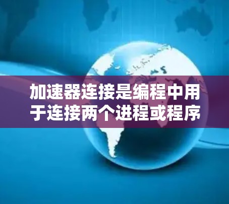 加速器连接是编程中用于连接两个进程或程序，实现数据同步和控制流同步的一种方法。以下是关于加速器连接的详细指南