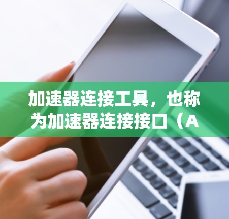 加速器连接工具,也称为加速器连接接口(Accelerator Connectivity Interface)是用于连接加速器的接口,主要用于提升程序的运行速度。以下是关于加速器连接工具的详细说明 加速器连接工具,也称为加速器连接接口(Accelerator Connectivity Interface)是用于连接加速器的接口,主要用于提升程序的运行速度。以下是关于加速器连接工具的详细说明