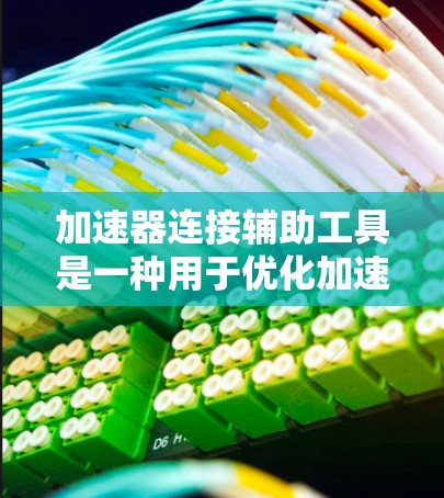加速器连接辅助工具是一种用于优化加速器连接的工具,帮助加速器在连接到加速器库时自动优化配置,管理连接权限,检测和阻止恶意连接,同时提升性能。以下是关于加速器连接辅助工具的详细总结 加速器连接辅助工具是一种用于优化加速器连接的工具,帮助加速器在连接到加速器库时自动优化配置,管理连接权限,检测和阻止恶意连接,同时提升性能。以下是关于加速器连接辅助工具的详细总结