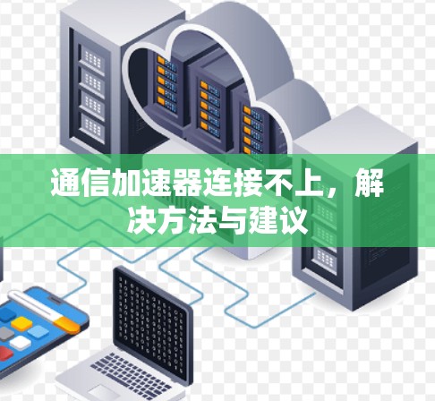 通信加速器连接不上,解决方法与建议 通信加速器连接不上,解决方法与建议