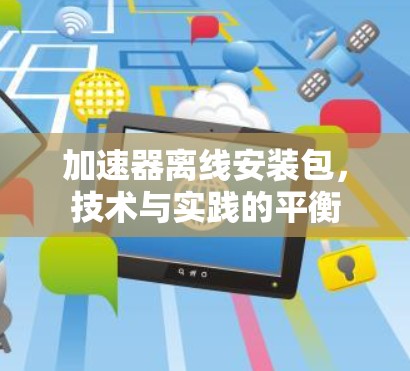 加速器离线安装包,技术与实践的平衡 加速器离线安装包,技术与实践的平衡
