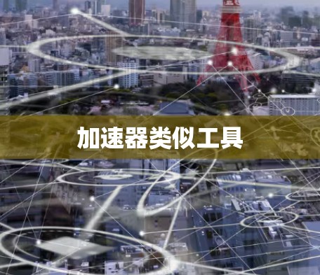 加速器类似工具 加速器类似工具