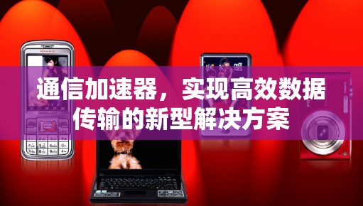 通信加速器，实现高效数据传输的新型解决方案
