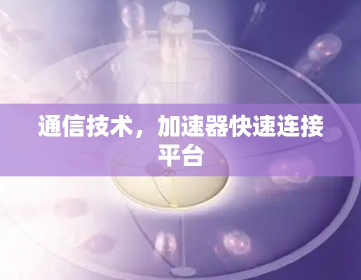 通信技术，加速器快速连接平台