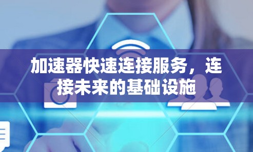 加速器快速连接服务,连接未来的基础设施 加速器快速连接服务,连接未来的基础设施