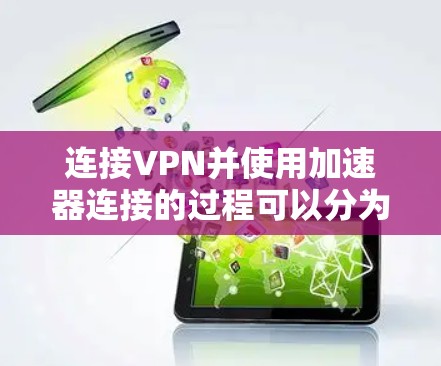 连接VPN并使用加速器连接的过程可以分为以下步骤 连接VPN并使用加速器连接的过程可以分为以下步骤