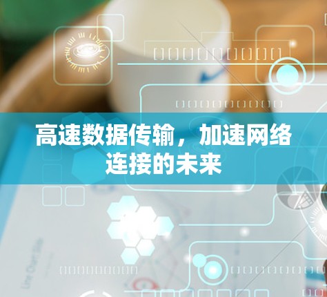 高速数据传输,加速网络连接的未来 高速数据传输,加速网络连接的未来