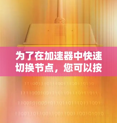 为了在加速器中快速切换节点,您可以按照以下步骤操作 为了在加速器中快速切换节点,您可以按照以下步骤操作