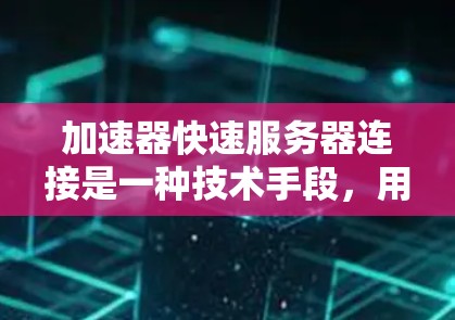 加速器快速服务器连接是一种技术手段，用于在服务器端直接连接到互联网或特定网络设备，以快速获取数据。以下是关于该技术的详细总结
