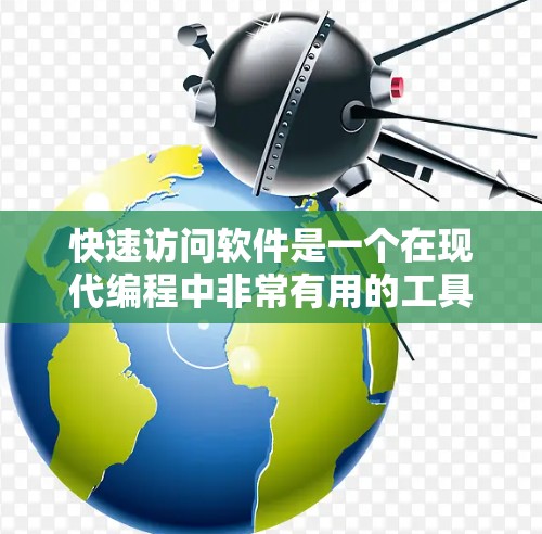 快速访问软件是一个在现代编程中非常有用的工具，它帮助开发者提高代码的效率和可维护性。以下是对快速访问软件的详细总结