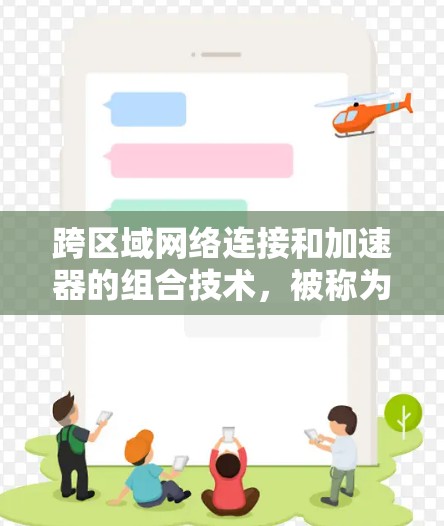跨区域网络连接和加速器的组合技术,被称为加速器跨区域网络连接,旨在提升不同地理位置之间的数据传输效率。以下是对该主题的详细分析和总结 跨区域网络连接和加速器的组合技术,被称为加速器跨区域网络连接,旨在提升不同地理位置之间的数据传输效率。以下是对该主题的详细分析和总结