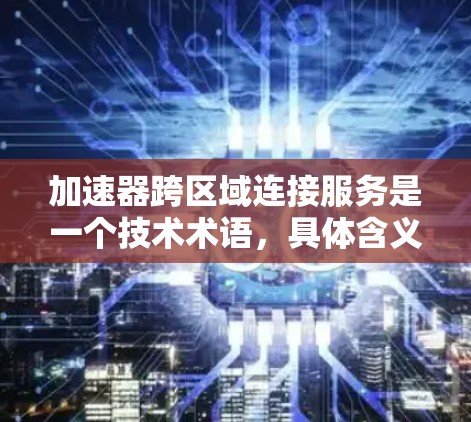 加速器跨区域连接服务是一个技术术语,具体含义取决于使用的加速器(如DDoS防护软件、网络流量分析工具、VPN服务器等)以下是一些可能的解释和应用 加速器跨区域连接服务是一个技术术语,具体含义取决于使用的加速器(如DDoS防护软件、网络流量分析工具、VPN服务器等)以下是一些可能的解释和应用