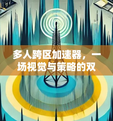多人跨区加速器，一场视觉与策略的双重盛宴
