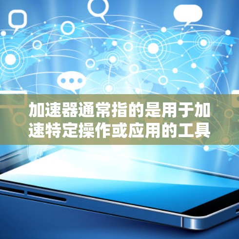 加速器通常指的是用于加速特定操作或应用的工具或芯片，其核心功能是提升设备的性能。如果指的是跨平台加速器，通常指的是一种可以在不同设备或平台之间运行的加速器。以下是一些可能的解释和建议