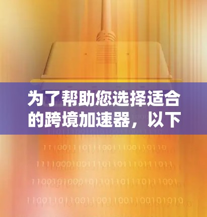 为了帮助您选择适合的跨境加速器,以下是一些推荐的策略和选择建议 为了帮助您选择适合的跨境加速器,以下是一些推荐的策略和选择建议
