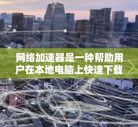 网络加速器是一种帮助用户在本地电脑上快速下载和上传网络服务的工具,通过本地加速或使用网络加速,用户可以获得更快的下载和传输速度。以下是对网络加速器的详细介绍 网络加速器是一种帮助用户在本地电脑上快速下载和上传网络服务的工具,通过本地加速或使用网络加速,用户可以获得更快的下载和传输速度。以下是对网络加速器的详细介绍
