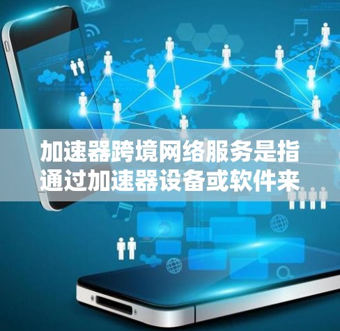 加速器跨境网络服务是指通过加速器设备或软件来提升连接到不同国家或地区的网络服务的传输速度。以下是对这一概念的详细解释 加速器跨境网络服务是指通过加速器设备或软件来提升连接到不同国家或地区的网络服务的传输速度。以下是对这一概念的详细解释