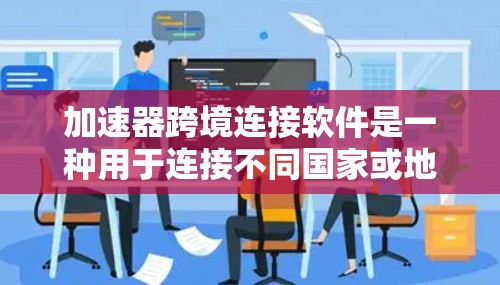 加速器跨境连接软件是一种用于连接不同国家或地区的网络设备的工具,通常基于IP地址、无线网络或本地DNS进行连接。以下是关于如何使用加速器的详细步骤 加速器跨境连接软件是一种用于连接不同国家或地区的网络设备的工具,通常基于IP地址、无线网络或本地DNS进行连接。以下是关于如何使用加速器的详细步骤