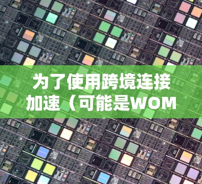 为了使用跨境连接加速(可能是WOMA或类似工具)可以按照以下步骤进行 为了使用跨境连接加速(可能是WOMA或类似工具)可以按照以下步骤进行