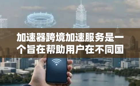 加速器跨境加速服务是一个旨在帮助用户在不同国家或地区的网络之间快速连接和加速数据传输的工具。以下是该服务的详细信息 加速器跨境加速服务是一个旨在帮助用户在不同国家或地区的网络之间快速连接和加速数据传输的工具。以下是该服务的详细信息