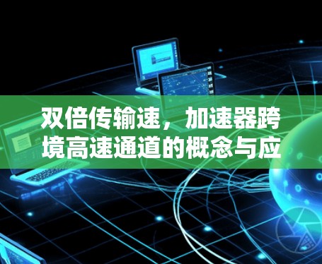 双倍传输速,加速器跨境高速通道的概念与应用 双倍传输速,加速器跨境高速通道的概念与应用