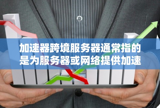 加速器跨境服务器通常指的是为服务器或网络提供加速功能的工具。以下是几种常见的加速器及其特点 加速器跨境服务器通常指的是为服务器或网络提供加速功能的工具。以下是几种常见的加速器及其特点