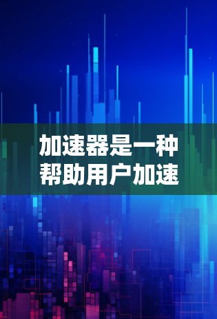 加速器是一种帮助用户加速下载、访问或处理资源的工具。在处理跨境店铺访问时,加速器可以用来管理不同平台或地区的访问权限,确保用户能够高效地进行跨平台交易或管理 加速器是一种帮助用户加速下载、访问或处理资源的工具。在处理跨境店铺访问时,加速器可以用来管理不同平台或地区的访问权限,确保用户能够高效地进行跨平台交易或管理