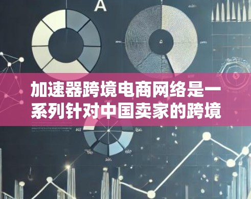 加速器跨境电商网络是一系列针对中国卖家的跨境电商平台,旨在帮助卖家更快地将商品和服务推向目标市场。以下是关于该网络的详细分析 加速器跨境电商网络是一系列针对中国卖家的跨境电商平台,旨在帮助卖家更快地将商品和服务推向目标市场。以下是关于该网络的详细分析