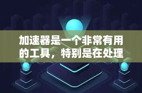 加速器是一个非常有用的工具,特别是在处理跨境办公时,它可以帮助提高传输速度、减少延迟和数据丢失的风险。以下是对加速器的总结和使用建议 加速器是一个非常有用的工具,特别是在处理跨境办公时,它可以帮助提高传输速度、减少延迟和数据丢失的风险。以下是对加速器的总结和使用建议