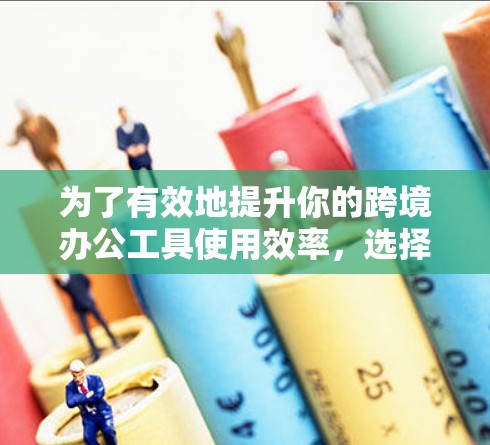 为了有效地提升你的跨境办公工具使用效率，选择合适的加速器非常重要。以下是对如何选择和使用加速器的详细指南