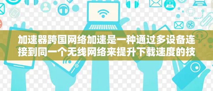 加速器跨国网络加速是一种通过多设备连接到同一个无线网络来提升下载速度的技术。以下是对该问题的分步解决方案 加速器跨国网络加速是一种通过多设备连接到同一个无线网络来提升下载速度的技术。以下是对该问题的分步解决方案