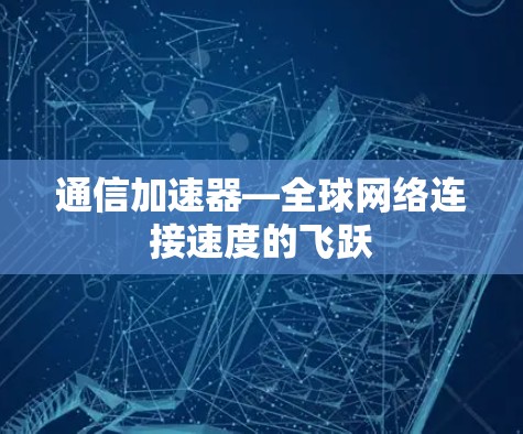 通信加速器—全球网络连接速度的飞跃 通信加速器—全球网络连接速度的飞跃