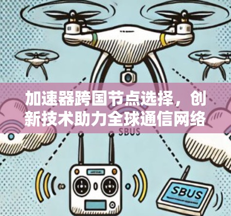 加速器跨国节点选择，创新技术助力全球通信网络