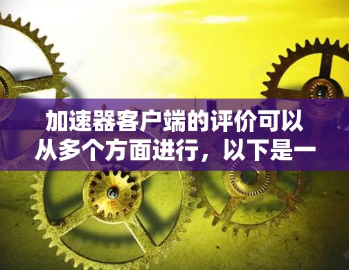 加速器客户端的评价可以从多个方面进行,以下是一个全面的评价 加速器客户端的评价可以从多个方面进行,以下是一个全面的评价