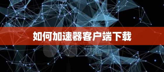 如何加速器客户端下载 如何加速器客户端下载