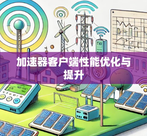 加速器客户端性能优化与提升 加速器客户端性能优化与提升