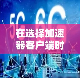 在选择加速器客户端时,首先需要明确你的使用场景和需求。以下是对不同应用的分析和建议 在选择加速器客户端时,首先需要明确你的使用场景和需求。以下是对不同应用的分析和建议
