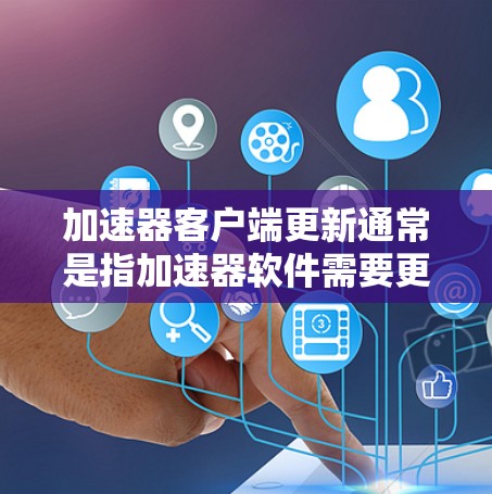加速器客户端更新通常是指加速器软件需要更新为最新版本,以提供更好的性能和功能。以下是可能的解决步骤 加速器客户端更新通常是指加速器软件需要更新为最新版本,以提供更好的性能和功能。以下是可能的解决步骤