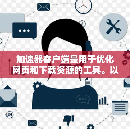 加速器客户端是用于优化网页和下载资源的工具。以下是寻找加速器客户端的步骤和建议