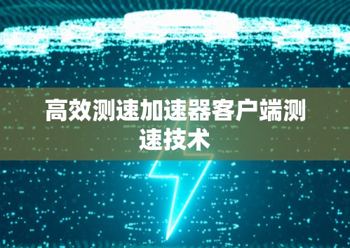 高效测速加速器客户端测速技术 高效测速加速器客户端测速技术