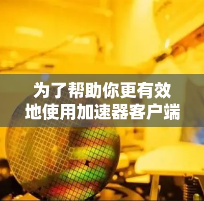 为了帮助你更有效地使用加速器客户端,以下是一步步的指南,结合了常见问题的解决方法和注意事项 为了帮助你更有效地使用加速器客户端,以下是一步步的指南,结合了常见问题的解决方法和注意事项