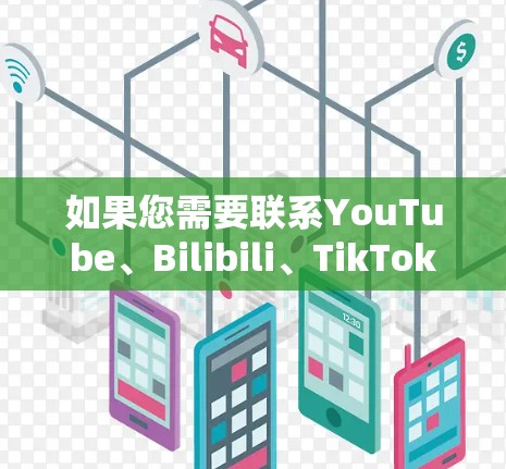 如果您需要联系YouTube、Bilibili、TikTok等平台的客服,以下是一些常见联系方式,您可以根据这些信息找到对应的客服信息 如果您需要联系YouTube、Bilibili、TikTok等平台的客服,以下是一些常见联系方式,您可以根据这些信息找到对应的客服信息