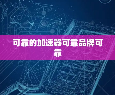 可靠的加速器可靠品牌可靠 可靠的加速器可靠品牌可靠
