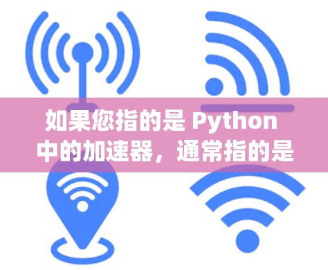 如果您指的是 Python 中的加速器，通常指的是 numba 或 njit，这些工具用于加速 Python 代码的执行速度。以下是关于加速器可靠版本的详细信息