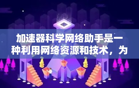 加速器科学网络助手是一种利用网络资源和技术,为用户提供高速连接的设备。以下是对该技术的详细解释 加速器科学网络助手是一种利用网络资源和技术,为用户提供高速连接的设备。以下是对该技术的详细解释