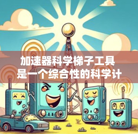 加速器科学梯子工具 是一个综合性的科学计算和工程工具链，旨在提升在科学计算中的效率。以下是对该工具链的详细分析