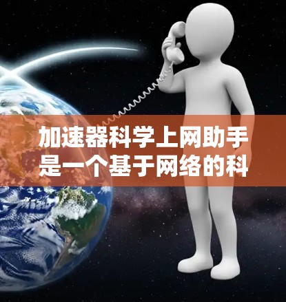 加速器科学上网助手是一个基于网络的科学工具，旨在帮助用户高效完成科学领域的数据处理和实验设计。它可能具备以下功能